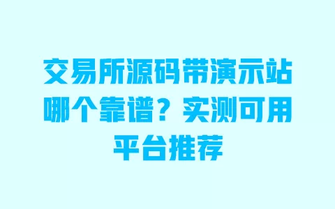 交易所源码带演示站哪个靠谱?实测可用平台推荐 一