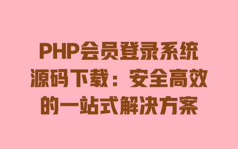 PHP会员登录系统源码下载:安全高效的一站式解决方案 一