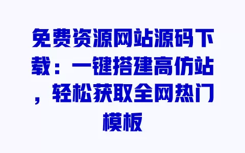 免费资源网站源码下载:一键搭建高仿站,轻松获取全网热门模板 一