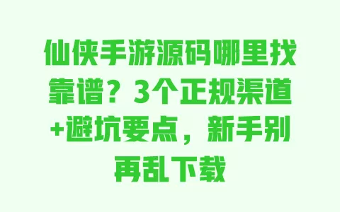 仙侠手游源码哪里找靠谱?3个正规渠道+避坑要点,新手别再乱下载 一