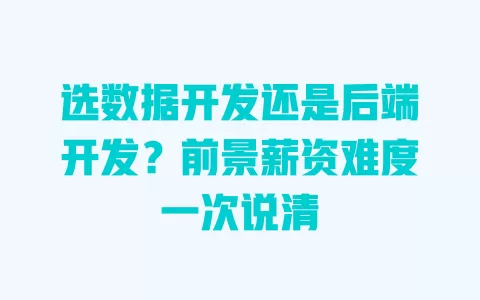 选数据开发还是后端开发?前景薪资难度一次说清 一