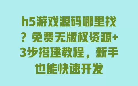h5游戏源码哪里找?免费无版权资源+3步搭建教程,新手也能快速开发 一