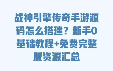 战神引擎传奇手游源码怎么搭建?新手0基础教程+免费完整版资源汇总 一
