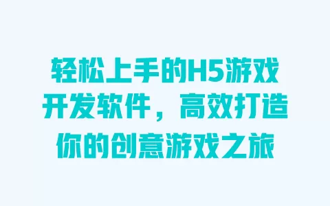 轻松上手的H5游戏开发软件，高效打造你的创意游戏之旅 一