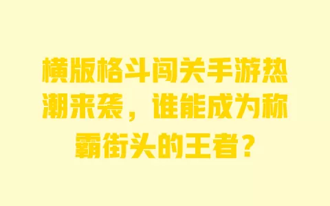 横版格斗闯关手游热潮来袭，谁能成为称霸街头的王者？ 一