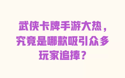 武侠卡牌手游大热，究竟是哪款吸引众多玩家追捧？ 一