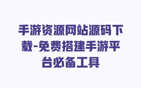 手游资源网站源码下载-免费搭建手游平台必备工具 一