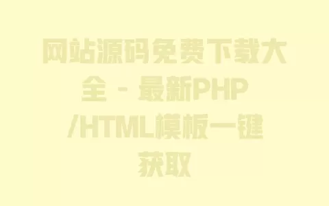 网站源码免费下载大全 - 最新PHP/HTML模板一键获取 一