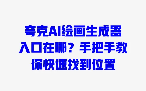 夸克AI绘画生成器入口在哪?手把手教你快速找到位置 一