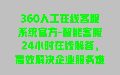 360人工在线客服系统官方-智能客服24小时在线解答,高效解决企业服务难题 一