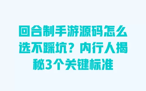 回合制手游源码怎么选不踩坑?内行人揭秘3个关键标准 一