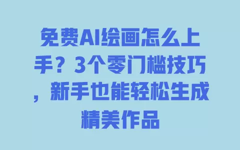 免费AI绘画怎么上手?3个零门槛技巧,新手也能轻松生成精美作品 一