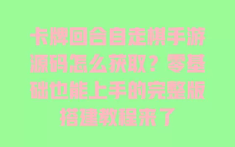 卡牌回合自走棋手游源码怎么获取?零基础也能上手的完整版搭建教程来了 一