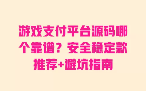 游戏支付平台源码哪个靠谱?安全稳定款推荐+避坑指南 一