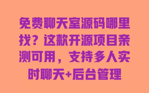 免费聊天室源码哪里找?这款开源项目亲测可用,支持多人实时聊天+后台管理 一