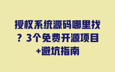 授权系统源码哪里找?3个免费开源项目+避坑指南 一