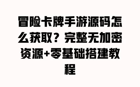冒险卡牌手游源码怎么获取?完整无加密资源+零基础搭建教程 一