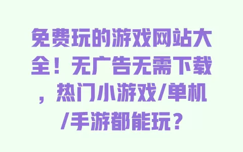 免费玩的游戏网站大全!无广告无需下载,热门小游戏/单机/手游都能玩? 一