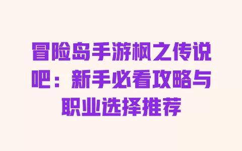 冒险岛手游枫之传说吧:新手必看攻略与职业选择推荐 一