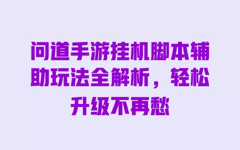 问道手游挂机脚本辅助玩法全解析,轻松升级不再愁 一