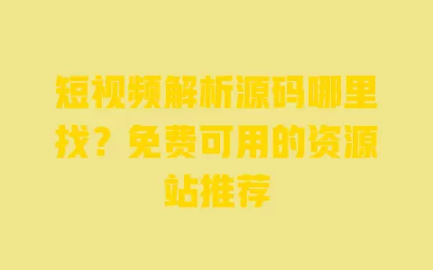 短视频解析源码哪里找?免费可用的资源站推荐 一