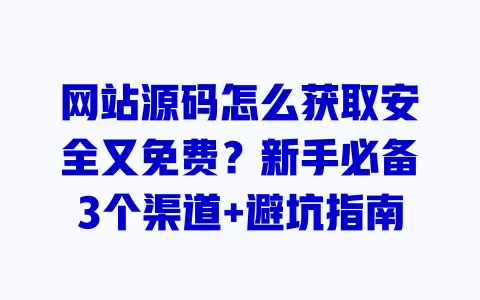 网站源码怎么获取安全又免费?新手必备3个渠道+避坑指南 一