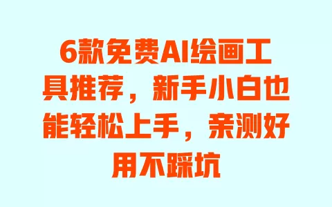 6款免费AI绘画工具推荐,新手小白也能轻松上手,亲测好用不踩坑 一