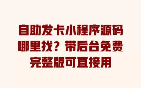 自助发卡小程序源码哪里找?带后台免费完整版可直接用 一