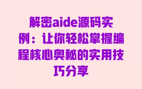 解密aide源码实例：让你轻松掌握编程核心奥秘的实用技巧分享 一
