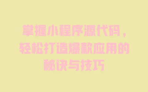 掌握小程序源代码，轻松打造爆款应用的秘诀与技巧 一