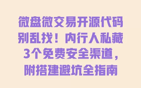 微盘微交易开源代码别乱找!内行人私藏3个免费安全渠道,附搭建避坑全指南 一