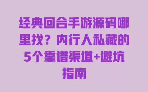 经典回合手游源码哪里找?内行人私藏的5个靠谱渠道+避坑指南 一