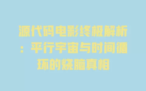 源代码电影终极解析：平行宇宙与时间循环的烧脑真相 一