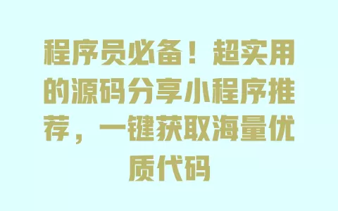 程序员必备!超实用的源码分享小程序推荐,一键获取海量优质代码 一