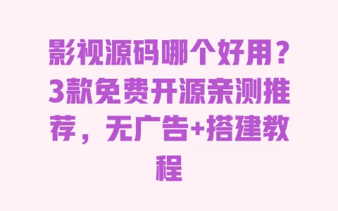 影视源码哪个好用?3款免费开源亲测推荐,无广告+搭建教程 一
