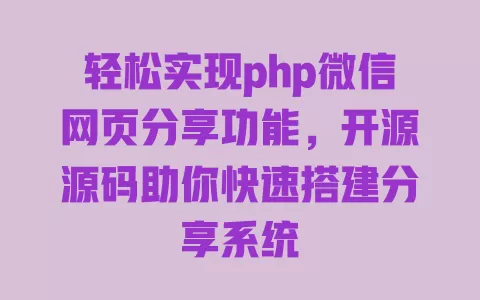 轻松实现php微信网页分享功能，开源源码助你快速搭建分享系统 一