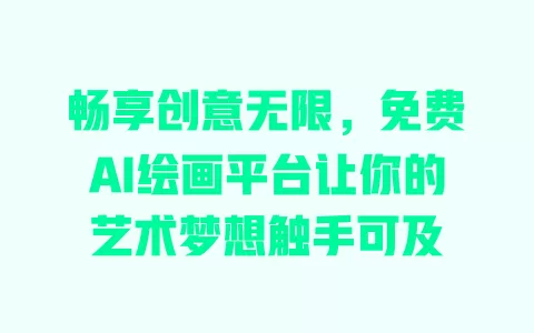畅享创意无限,免费AI绘画平台让你的艺术梦想触手可及 一