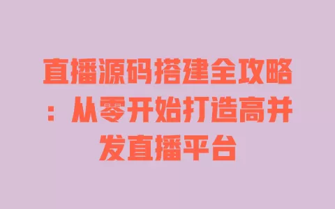 直播源码搭建全攻略:从零开始打造高并发直播平台 一