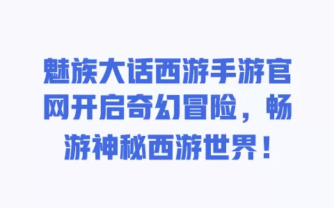 魅族大话西游手游官网开启奇幻冒险,畅游神秘西游世界! 一