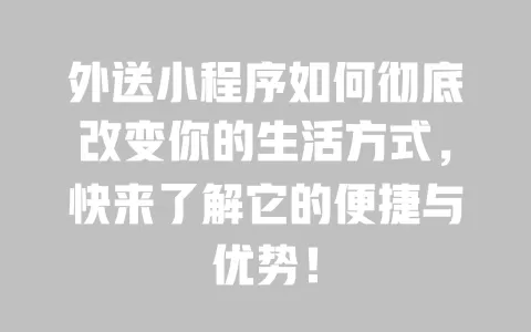 外送小程序如何彻底改变你的生活方式，快来了解它的便捷与优势！ 一
