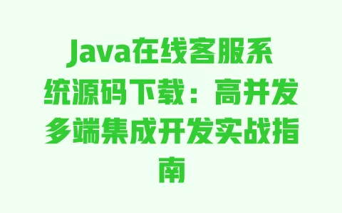 Java在线客服系统源码下载:高并发多端集成开发实战指南 一