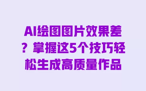 

AI绘图图片效果差？掌握这5个技巧轻松生成高质量作品 一
