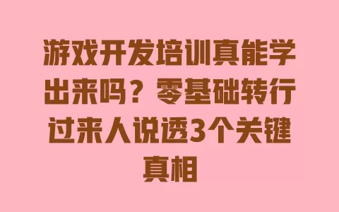游戏开发培训真能学出来吗?零基础转行过来人说透3个关键真相 一