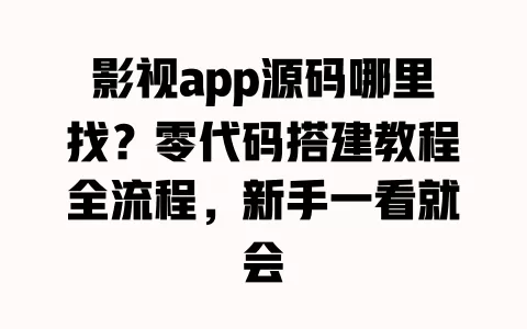影视app源码哪里找?零代码搭建教程全流程,新手一看就会 一