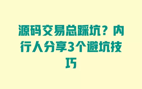 源码交易总踩坑?内行人分享3个避坑技巧 一
