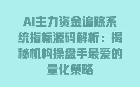 AI主力资金追踪系统指标源码解析:揭秘机构操盘手最爱的量化策略 一