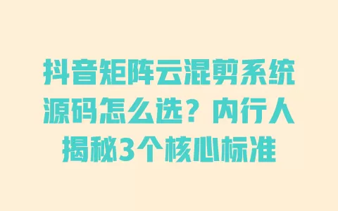 抖音矩阵云混剪系统源码怎么选?内行人揭秘3个核心标准 一