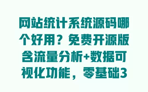 网站统计系统源码哪个好用?免费开源版含流量分析+数据可视化功能,零基础3步搭建教程 一