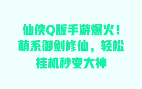 仙侠Q版手游爆火!萌系御剑修仙,轻松挂机秒变大神 一