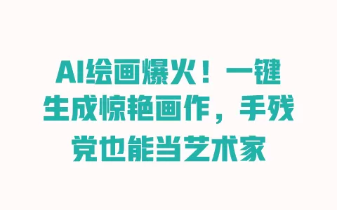 AI绘画爆火！一键生成惊艳画作，手残党也能当艺术家 一